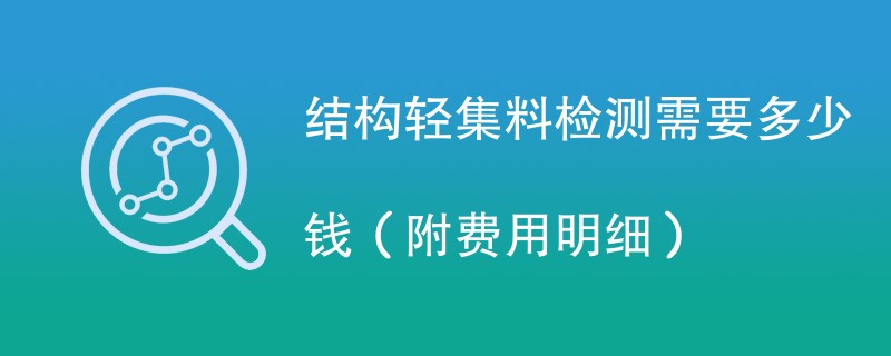 结构轻集料检测需要多少钱（附费用明细）