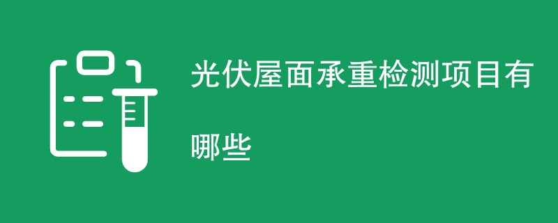 光伏屋面承重检测项目有哪些