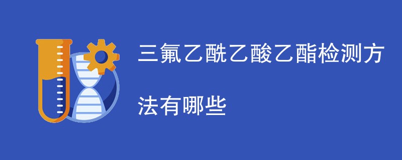 三氟乙酰乙酸乙酯检测方法有哪些