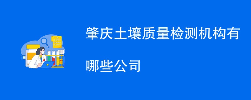 肇庆土壤质量检测机构有哪些公司