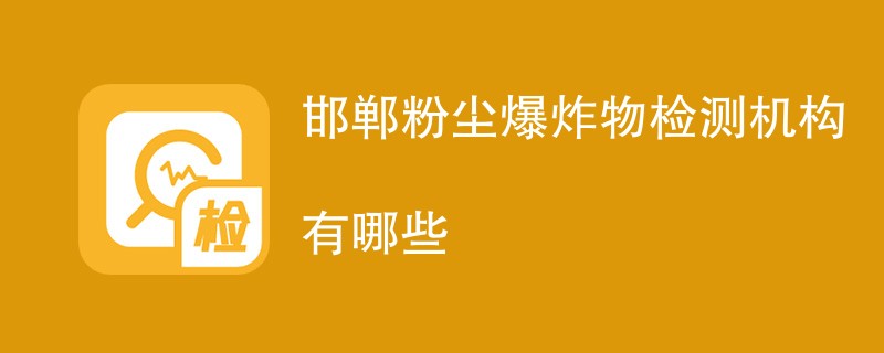 邯郸粉尘爆炸物检测机构有哪些