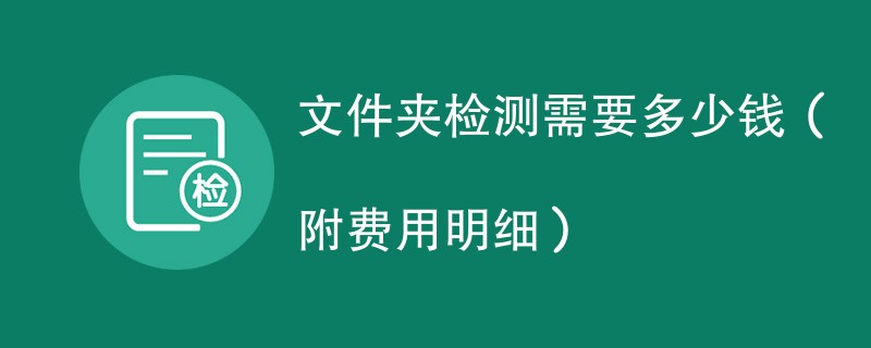 文件夹检测需要多少钱（附费用明细）