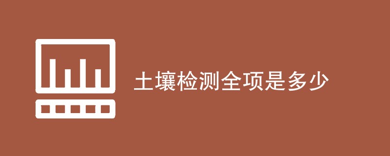 土壤检测全项是多少