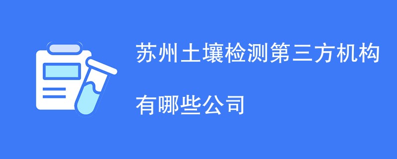 苏州土壤检测第三方机构有哪些公司