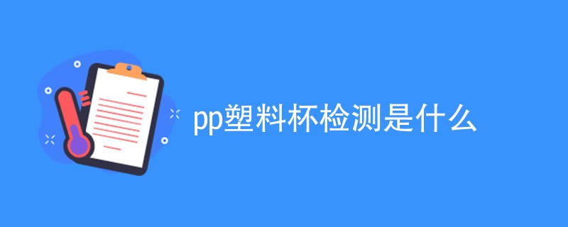 pp塑料杯检测是什么