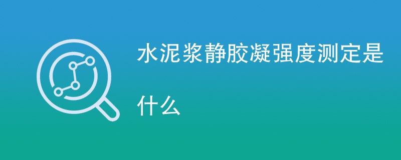 水泥浆静胶凝强度测定是什么