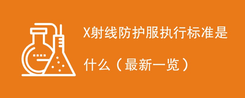 X射线防护服执行标准是什么（最新一览）