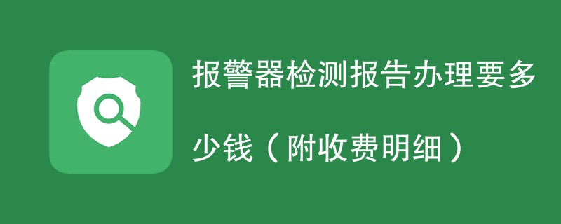 报警器检测报告办理要多少钱（附收费明细）