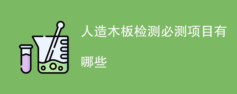 人造木板检测必测项目有哪些