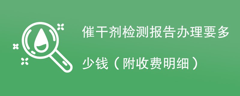 催干剂检测报告办理要多少钱（附收费明细）