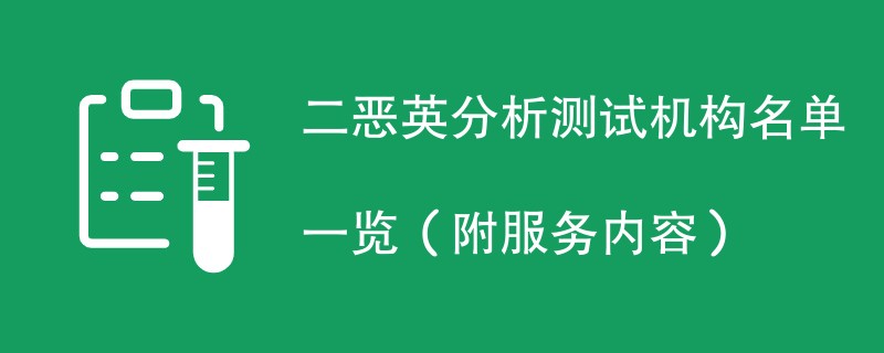 二恶英分析测试机构名单一览（附服务内容）