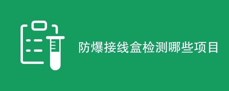 防爆接线盒检测哪些项目