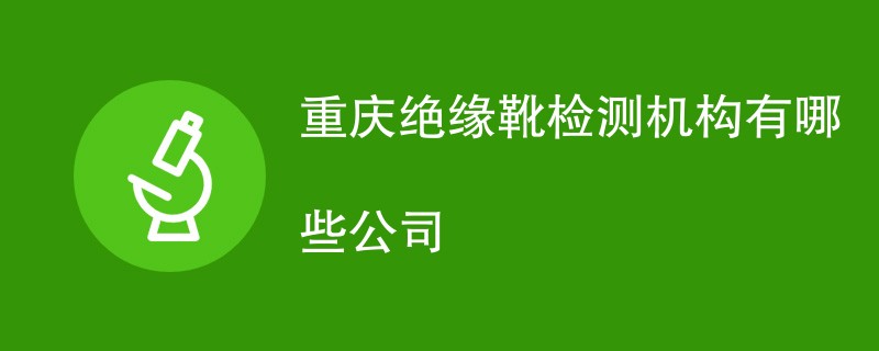 重庆绝缘靴检测机构有哪些公司