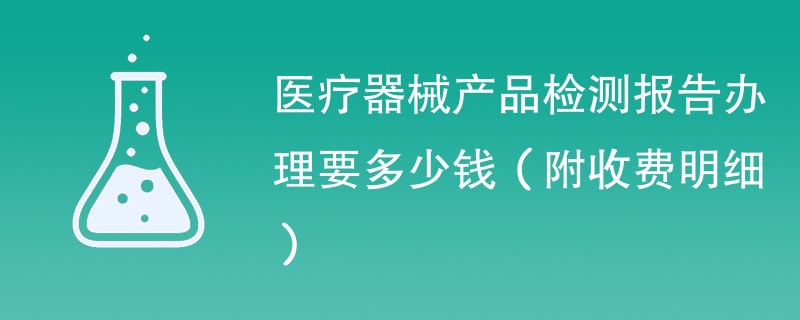 医疗器械产品检测报告办理要多少钱（附收费明细）