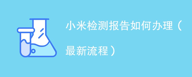 小米检测报告如何办理（最新流程）