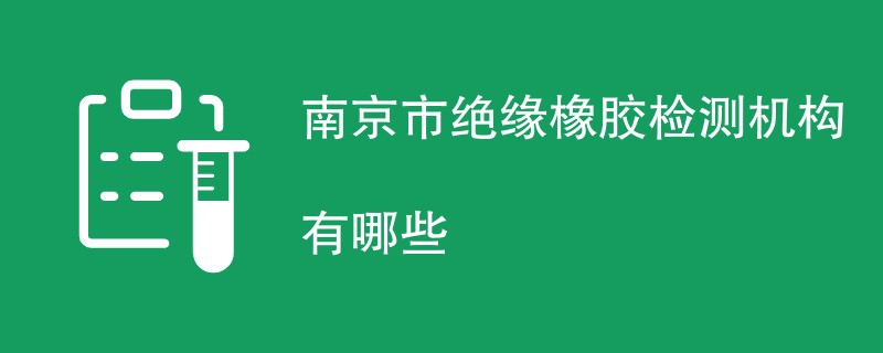 南京市绝缘橡胶检测机构有哪些