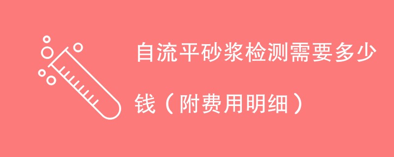 自流平砂浆检测需要多少钱（附费用明细）