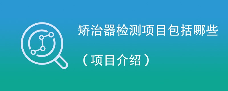 矫治器检测项目包括哪些（项目介绍）