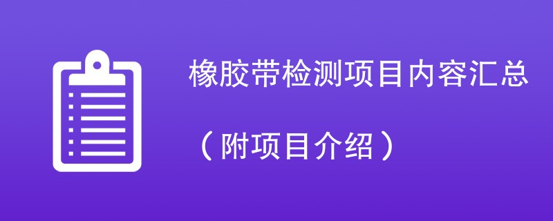 橡胶带检测项目内容汇总（附项目介绍）