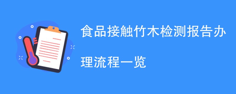 食品接触竹木检测报告办理流程一览