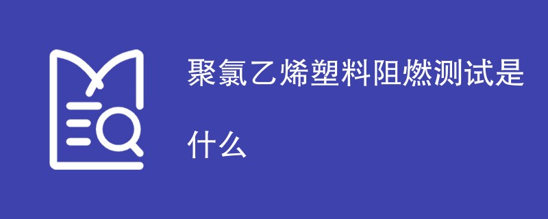 聚氯乙烯塑料阻燃测试是什么