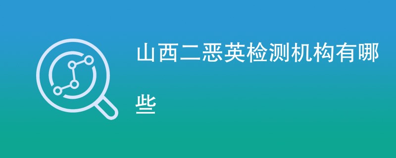 山西二恶英检测机构有哪些