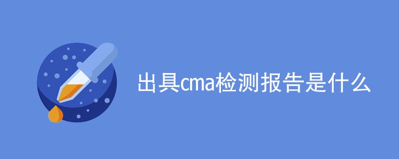 出具cma检测报告是什么