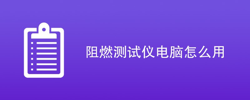 阻燃测试仪电脑怎么用