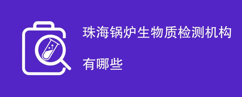 珠海锅炉生物质检测机构有哪些