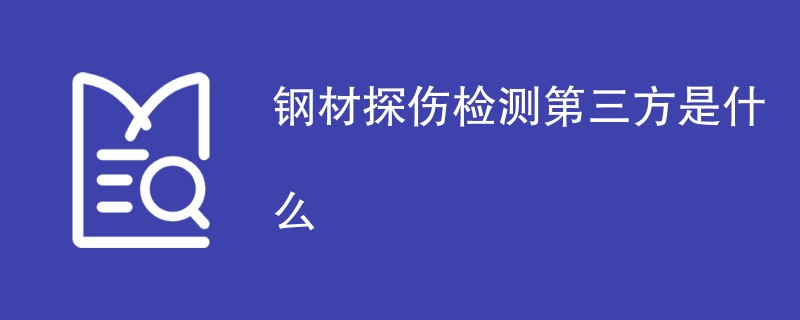 钢材探伤检测第三方是什么