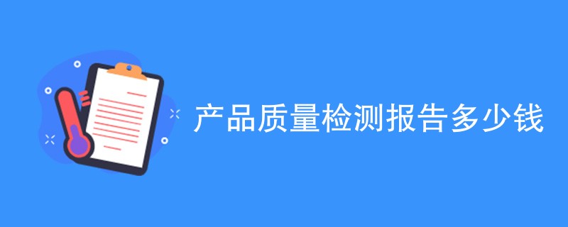 产品质量检测报告多少钱