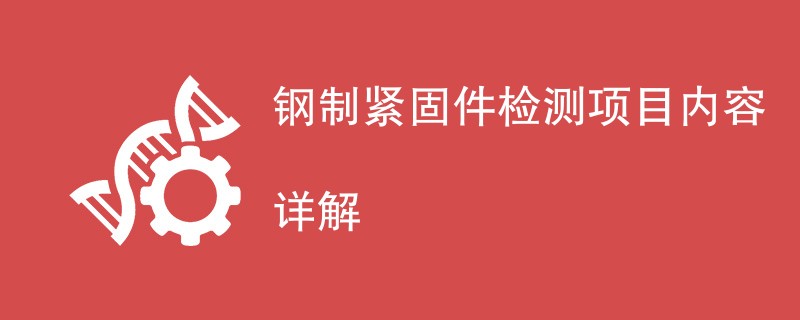 钢制紧固件检测项目内容详解