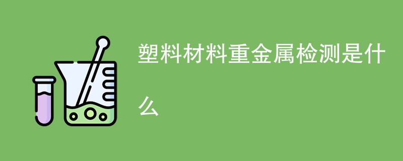 塑料材料重金属检测是什么