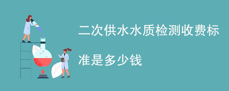 二次供水水质检测收费标准是多少钱