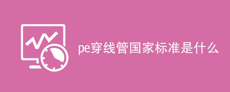 pe穿线管国家标准是什么（详细介绍）