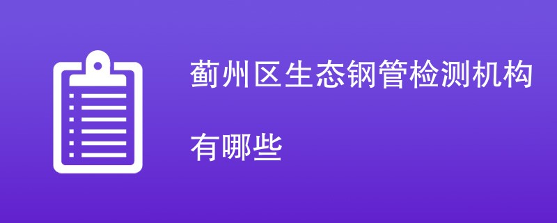 蓟州区生态钢管检测机构有哪些