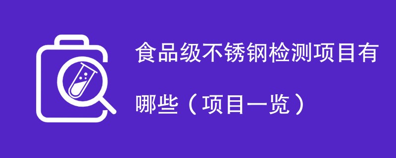 食品级不锈钢检测项目有哪些（项目一览）