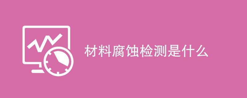 材料腐蚀检测是什么