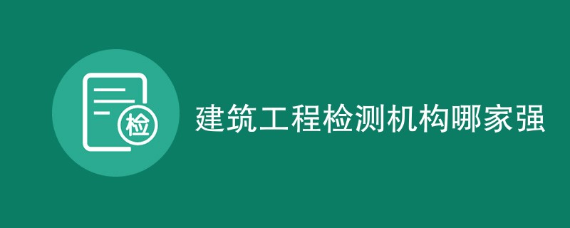 建筑工程检测机构哪家强