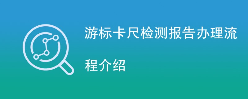 游标卡尺检测报告办理流程介绍