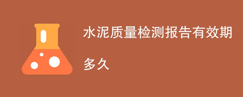 水泥质量检测报告有效期多久