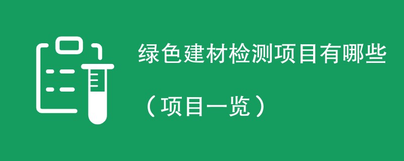 绿色建材检测项目有哪些（项目一览）