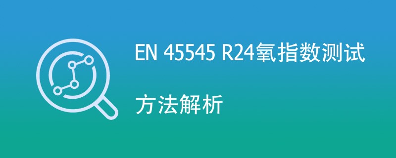 EN 45545 R24氧指数测试方法解析