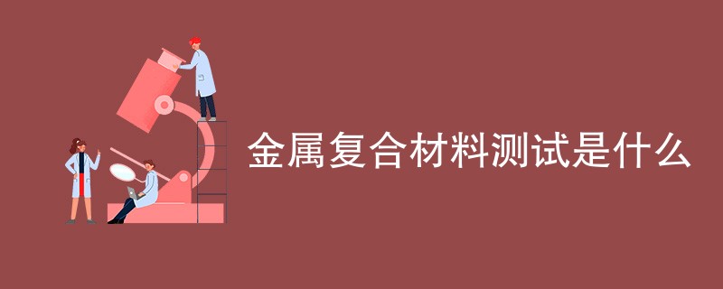 金属复合材料测试是什么