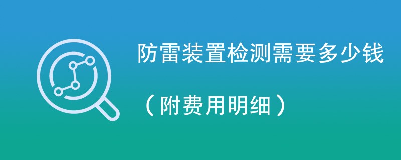 防雷装置检测需要多少钱（附费用明细）