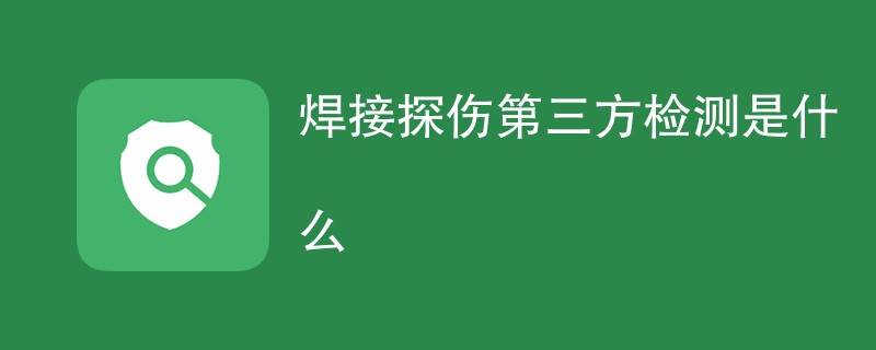 焊接探伤第三方检测是什么