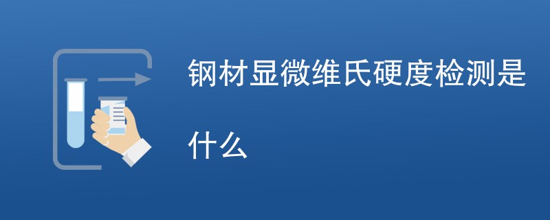 钢材显微维氏硬度检测是什么