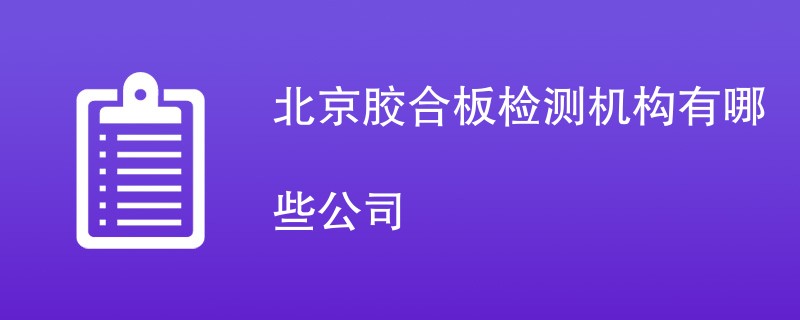 北京胶合板检测机构有哪些公司