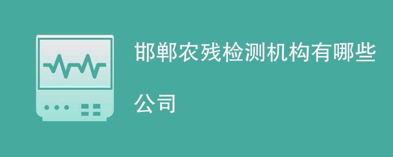 邯郸农残检测机构有哪些公司