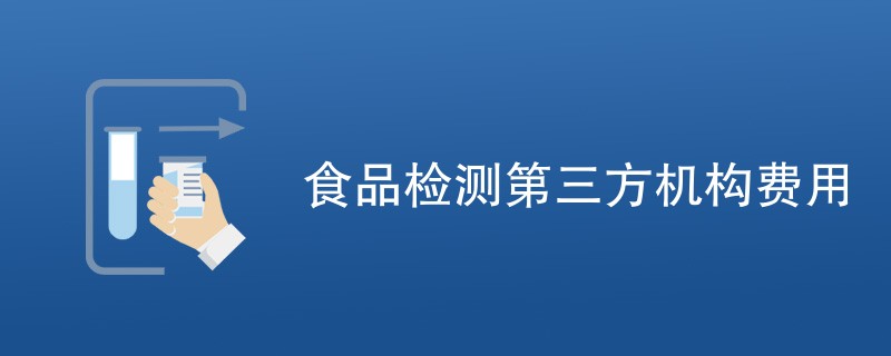 食品检测第三方机构费用